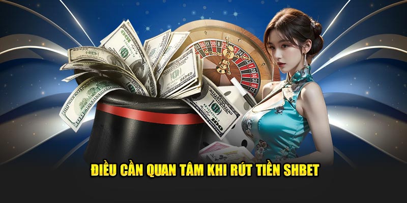 Điều cần quan tâm khi rút tiền SHBET