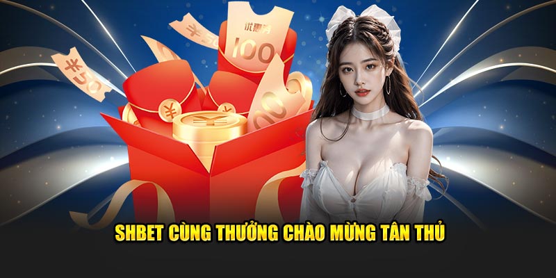 SHBET cùng thường chào mừng tân thủ